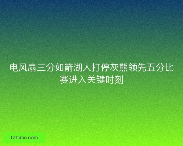 电风扇三分如箭湖人打停灰熊领先五分比赛进入关键时刻