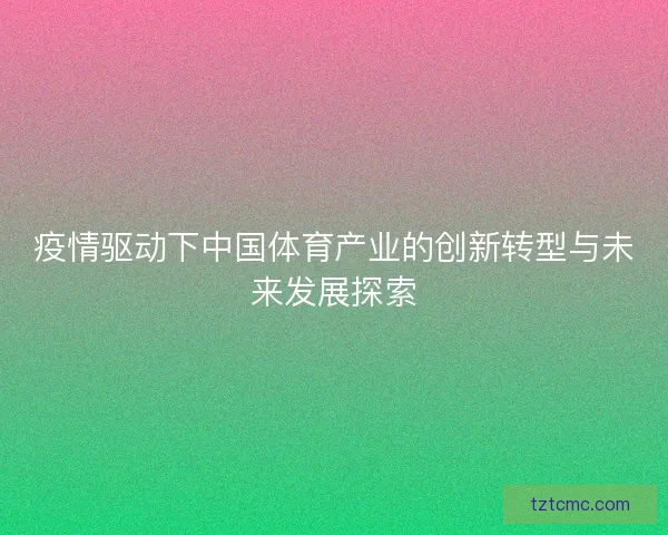 疫情驱动下中国体育产业的创新转型与未来发展探索