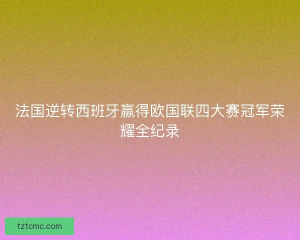 法国逆转西班牙赢得欧国联四大赛冠军荣耀全纪录