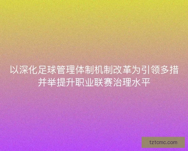 以深化足球管理体制机制改革为引领多措并举提升职业联赛治理水平
