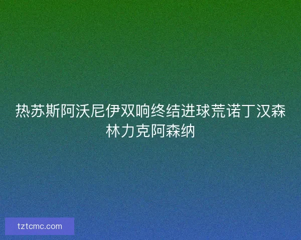 热苏斯阿沃尼伊双响终结进球荒诺丁汉森林力克阿森纳